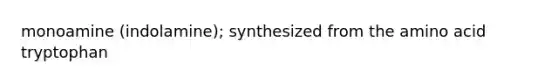 monoamine (indolamine); synthesized from the amino acid tryptophan