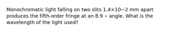 Monochromatic light falling on two slits 1.4×10−2 mm apart produces the fifth-order fringe at an 8.9 ∘ angle. What is the wavelength of the light used?