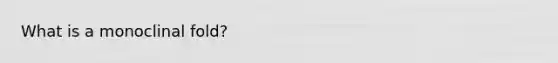 What is a monoclinal fold?