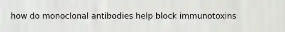 how do monoclonal antibodies help block immunotoxins