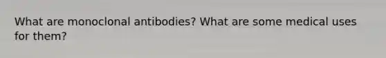 What are monoclonal antibodies? What are some medical uses for them?