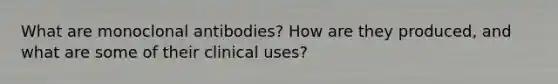 What are monoclonal antibodies? How are they produced, and what are some of their clinical uses?