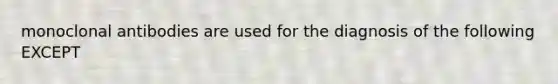monoclonal antibodies are used for the diagnosis of the following EXCEPT