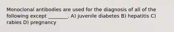 Monoclonal antibodies are used for the diagnosis of all of the following except ________. A) juvenile diabetes B) hepatitis C) rabies D) pregnancy