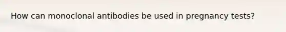 How can monoclonal antibodies be used in pregnancy tests?
