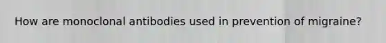 How are monoclonal antibodies used in prevention of migraine?