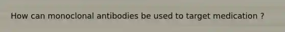 How can monoclonal antibodies be used to target medication ?