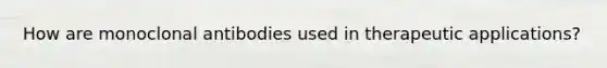 How are monoclonal antibodies used in therapeutic applications?
