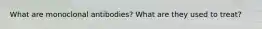 What are monoclonal antibodies? What are they used to treat?