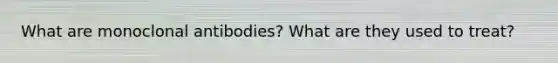 What are monoclonal antibodies? What are they used to treat?