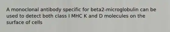 A monoclonal antibody specific for beta2-microglobulin can be used to detect both class I MHC K and D molecules on the surface of cells