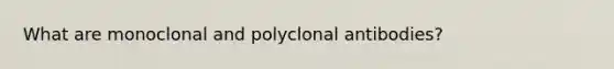 What are monoclonal and polyclonal antibodies?