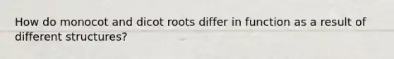 How do monocot and dicot roots differ in function as a result of different structures?