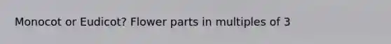Monocot or Eudicot? Flower parts in multiples of 3
