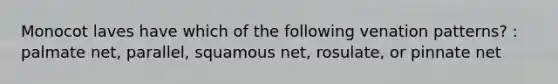 Monocot laves have which of the following venation patterns? : palmate net, parallel, squamous net, rosulate, or pinnate net