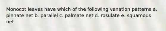 Monocot leaves have which of the following venation patterns a. pinnate net b. parallel c. palmate net d. rosulate e. squamous net