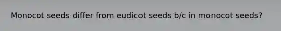 Monocot seeds differ from eudicot seeds b/c in monocot seeds?