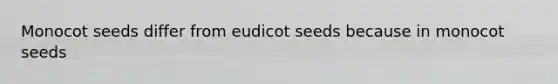 Monocot seeds differ from eudicot seeds because in monocot seeds