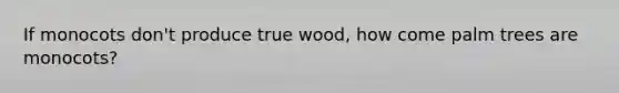 If monocots don't produce true wood, how come palm trees are monocots?