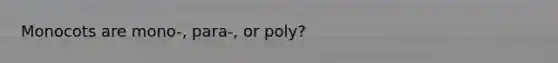 Monocots are mono-, para-, or poly?