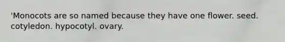 'Monocots are so named because they have one flower. seed. cotyledon. hypocotyl. ovary.