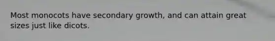 Most monocots have secondary growth, and can attain great sizes just like dicots.