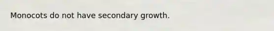 Monocots do not have secondary growth.