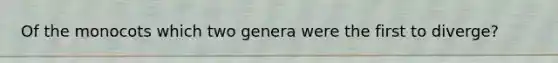 Of the monocots which two genera were the first to diverge?