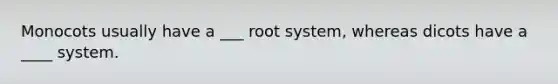 Monocots usually have a ___ root system, whereas dicots have a ____ system.