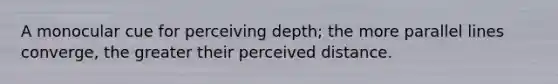 A monocular cue for perceiving depth; the more parallel lines converge, the greater their perceived distance.