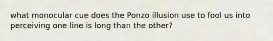 what monocular cue does the Ponzo illusion use to fool us into perceiving one line is long than the other?