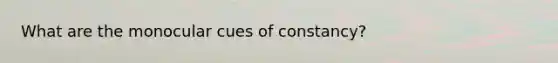 What are the monocular cues of constancy?