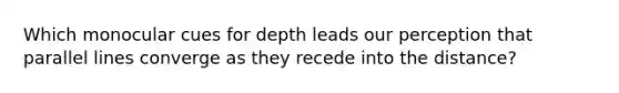 Which monocular cues for depth leads our perception that parallel lines converge as they recede into the distance?