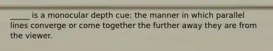 _____ is a monocular depth cue: the manner in which <a href='https://www.questionai.com/knowledge/kmhV0cfzq2-parallel-lines' class='anchor-knowledge'>parallel lines</a> converge or come together the further away they are from the viewer.