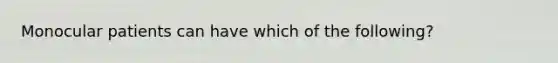 Monocular patients can have which of the following?