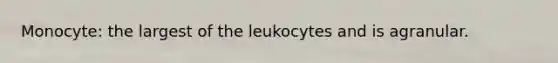 Monocyte: the largest of the leukocytes and is agranular.