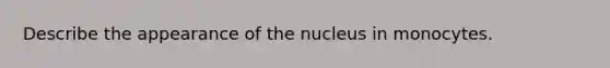 Describe the appearance of the nucleus in monocytes.