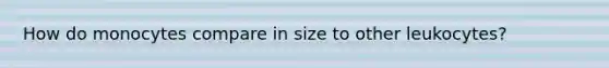 How do monocytes compare in size to other leukocytes?