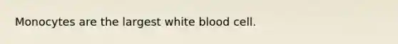 Monocytes are the largest white blood cell.