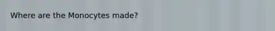 Where are the Monocytes made?