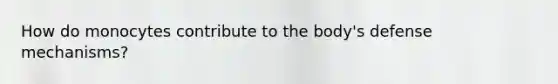 How do monocytes contribute to the body's defense mechanisms?