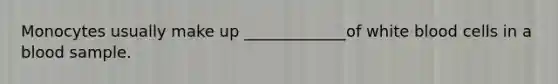 Monocytes usually make up _____________of white blood cells in a blood sample.