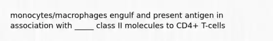 monocytes/macrophages engulf and present antigen in association with _____ class II molecules to CD4+ T-cells