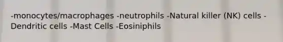 -monocytes/macrophages -neutrophils -Natural killer (NK) cells -Dendritic cells -Mast Cells -Eosiniphils