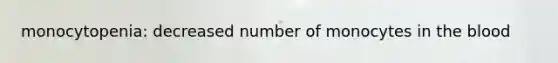 monocytopenia: decreased number of monocytes in the blood
