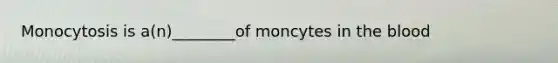 Monocytosis is a(n)________of moncytes in the blood