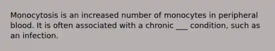 Monocytosis is an increased number of monocytes in peripheral blood. It is often associated with a chronic ___ condition, such as an infection.