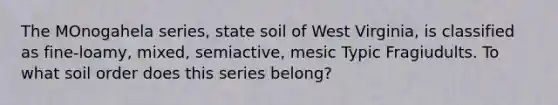 The MOnogahela series, state soil of West Virginia, is classified as fine-loamy, mixed, semiactive, mesic Typic Fragiudults. To what soil order does this series belong?