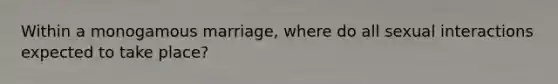 Within a monogamous marriage, where do all sexual interactions expected to take place?