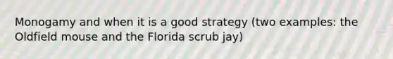 Monogamy and when it is a good strategy (two examples: the Oldfield mouse and the Florida scrub jay)